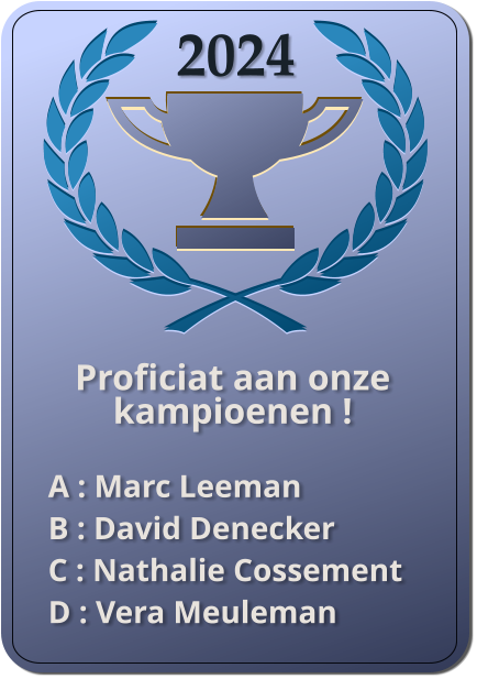 2024 Proficiat aan onze kampioenen !  A : Marc Leeman B : David Denecker C : Nathalie Cossement D : Vera Meuleman